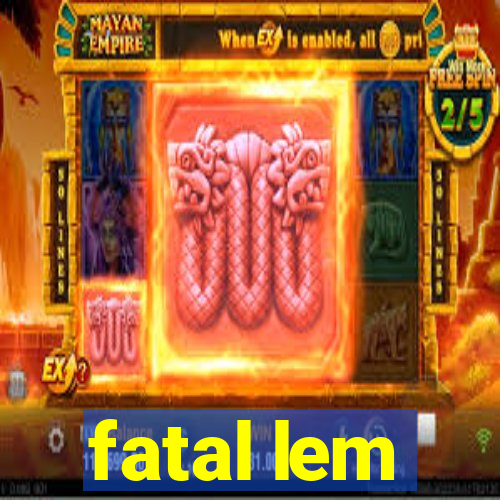 fatal lem